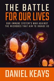 The Battle for Our Lives : Our Immune System's War Against the Microbes That Aim to Invade Us cover image