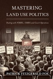 Mastering Land Use Politics : Dealing With Nimbys, Yimbys and Covert Operatives cover image