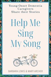 Help Me Sing My Song : Young-Onset Dementia Caregivers Share Their Stories cover image
