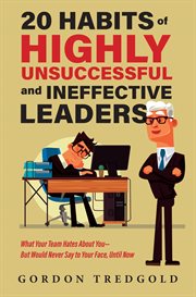 20 Habits of Highly Unsuccessful and Ineffective Leaders : What Your Team Hates About You-but Would Never Say to Your Face, Until Now cover image