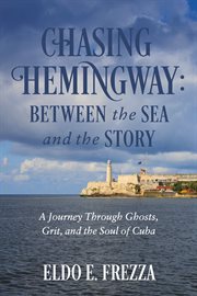 Chasing Hemingway: Between the Sea and the Story : A Journey Through Ghosts, Grit, And The Soul Of Cuba cover image