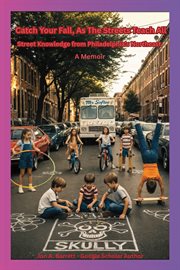 Catch Your Fall, as the Streets Teach All : Street Knowledge From Philadelphia's Northeast cover image
