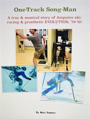The One-Track Song-Man : A True & Musical Story Of Amputee Skiing, Racing & Prosthetic Evo '79-'07 cover image