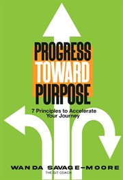 Progress Toward Purpose : 7 Principles to Accelerate Your Journey cover image