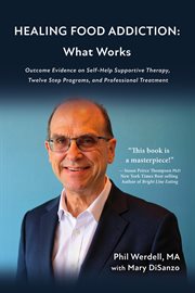 Healing Food Addiction: What Works : Outcome Evidence on Self-Help Supportive Therapy, Twelve Step Programs, and Professional Treatment cover image