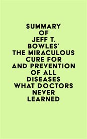 Summary of jeff t. bowles's the miraculous cure for and prevention of all diseases what doctors n cover image