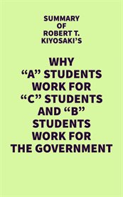 Summary of robert t. kiyosaki's why "a" students work for "c" students and "b" students work for cover image