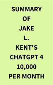 Summary of Jake L. Kent's ChatGPT 4 10000 Per Month cover image