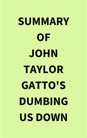 Summary of John Taylor Gatto's Dumbing Us Down cover image