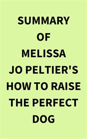 Summary of Melissa Jo Peltier's How to Raise the Perfect Dog cover image