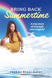 Bring Back Summertime : "A true story of triumph over tragedy!" cover image