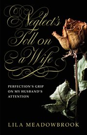 Neglect's Toll on a Wife : Perfection's Grip on My Husband's Attention cover image