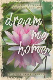 Dream Me Home : A Story of Betrayal, Infidelity and Love cover image