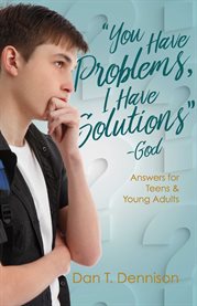 "You Have Problems, I Have Solutions" - God : answers for teens and young adults cover image