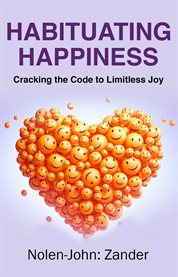 Habituating Happiness : cracking the code to limitless joy cover image