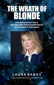 The Wrath of Blonde : The Making of Star Trek II, and Other Wild Hollywood Adventures as an Amazon in Outerspace cover image