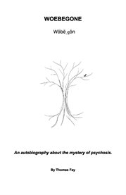 Woebegone : an autobiography about the mystery of psychosis cover image