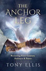 The Anchor Leg: Restoring First-Century Holiness and Power : Restoring First cover image