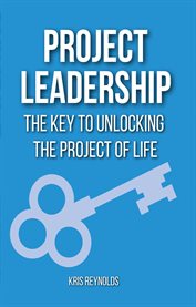 Project Leadership : THE KEY TO UNLOCKING THE PROJECT OF LIFE cover image