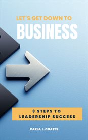 Let's Get Down to Business : 3 Steps to Leadership Success cover image