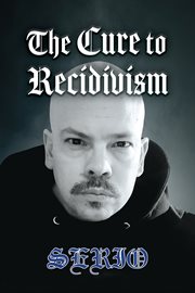 The Cure to Recidivism : Serio The Cure To Recidivism cover image
