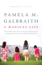 Pamela M. Galbraith : A Magical Life. The incredible journey of one woman from small-town nurse to changing the course of mental healthcar cover image