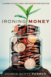 Ironing Money : A Journey of Faith, Family and Freedom from Addiction cover image