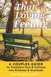 That Loving Feeling : A Couples Guide to Transform Hurt & Criticism into Kindness & Gratitude cover image