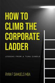 How to Climb the Corporate Ladder : Lessons From A Tuna Candle cover image