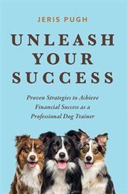 Unleash Your Success : Proven Strategies to Achieve Financial Success as a Professional Dog Trainer cover image