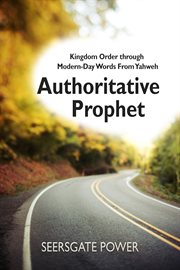 Authoritative Prophet : kingdom order through modern-day words from Yahweh cover image