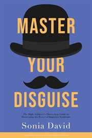 Master Your Disguise : The High-Achiever's Guide to Harnessing the Power of Imposter Syndrome cover image