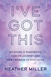 I've Got This : My Stage IV Pancreatic Cancer Journey and How I Manage to Stay Alive cover image