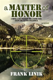 A matter of honor : a sniper, a Vice President, and a fishing guide: escape and evasion in wilderness cover image