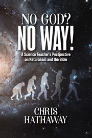 No God? No Way! : A Science Teacher's Perspective on Naturalism and the Bible cover image