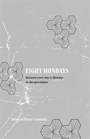 Eight Mondays : Because Every Day is Monday in the Apocalypse cover image