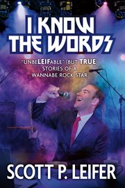I Know the Words : "UnbeLEIFable (But True) Stories of a Wannabe Rock Star cover image