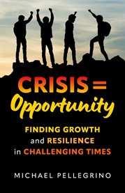 Crisis = Opportunity : Finding growth and resilience in challenging times cover image