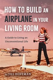 How to Build an Airplane in Your Living Room : A Guide to Living an Unconventional Life cover image