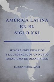 América Latina en el siglo XXI : sus grandes desafíos y la urgencia de un nuevo paradigma de desarrollo cover image