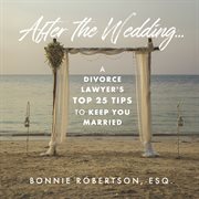 After the wedding-- : a divorce lawyer's top 25 tips to keep you married cover image