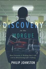 Discovery in the Morgue : How Curiosity and Risking One's Life Led to Discovering Life's Calling cover image