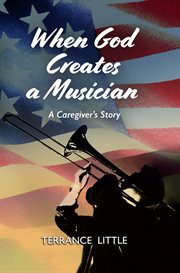 When God Creates a Musician : A Caregiver's Story cover image