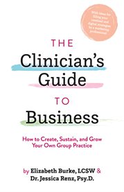 The clinician's guide to business : how to create, sustain, and grow your own group practice cover image