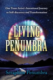 Living Penumbra : One Trans Artist's Intentional Journey to Self-discovery and Transformation cover image