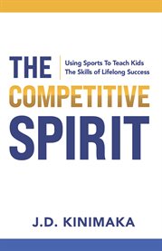 The Competitive Spirit : Using Sports To Teach Kids The Skills of Lifelong Success cover image