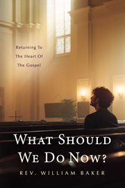 What Should We Do Now? : Returning to the heart of the gospel cover image
