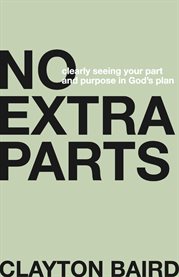 No Extra Parts : Clearly Seeing Your Part and Purpose in God's Plan cover image