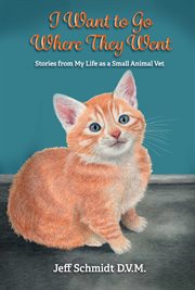 I Want to Go Where They Went : Stories from My Life as a Small Animal Vet cover image