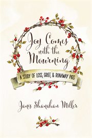 Joy Comes With the Mourning : A Study of Loss, Grief, and Runaway Pigs cover image